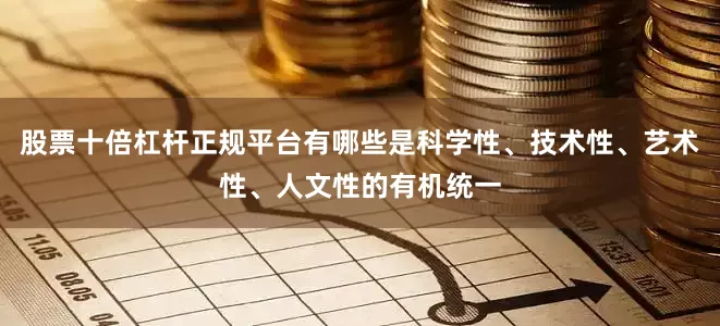 股票十倍杠杆正规平台有哪些是科学性、技术性、艺术性、人文性的有机统一