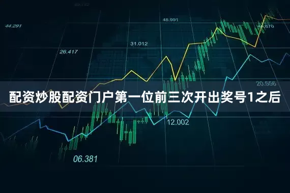 配资炒股配资门户　　第一位前三次开出奖号1之后