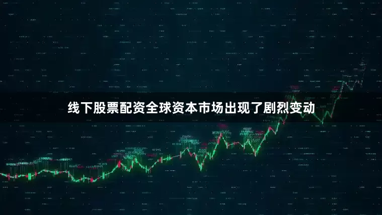 线下股票配资全球资本市场出现了剧烈变动