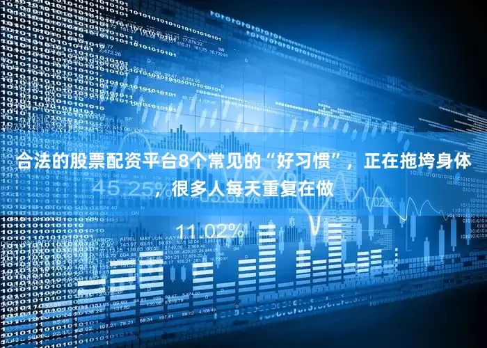 合法的股票配资平台8个常见的“好习惯”，正在拖垮身体，很多人每天重复在做