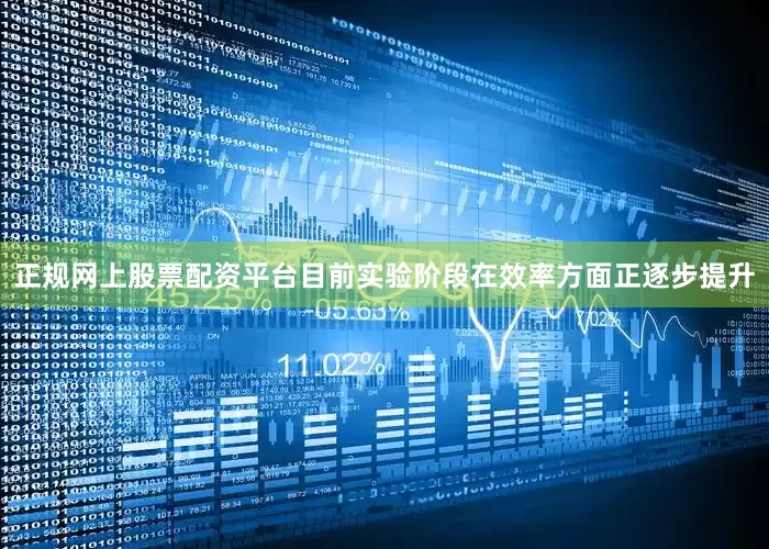 正规网上股票配资平台目前实验阶段在效率方面正逐步提升
