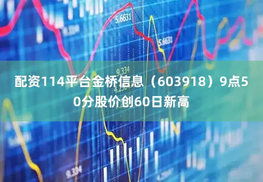 配资114平台金桥信息（603918）9点50分股价创60日新高