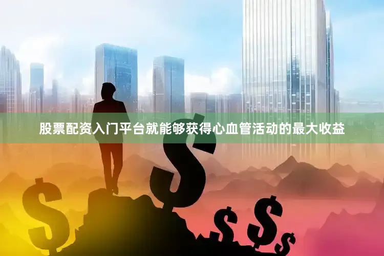 股票配资入门平台就能够获得心血管活动的最大收益