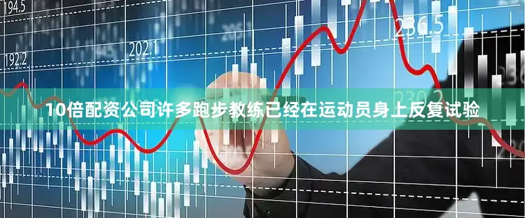10倍配资公司许多跑步教练已经在运动员身上反复试验