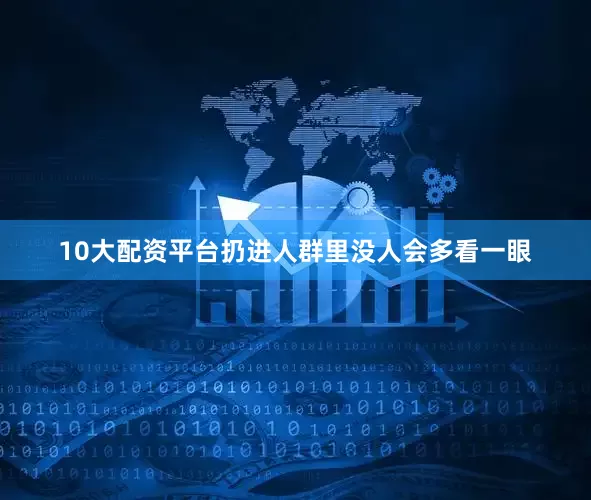 10大配资平台扔进人群里没人会多看一眼