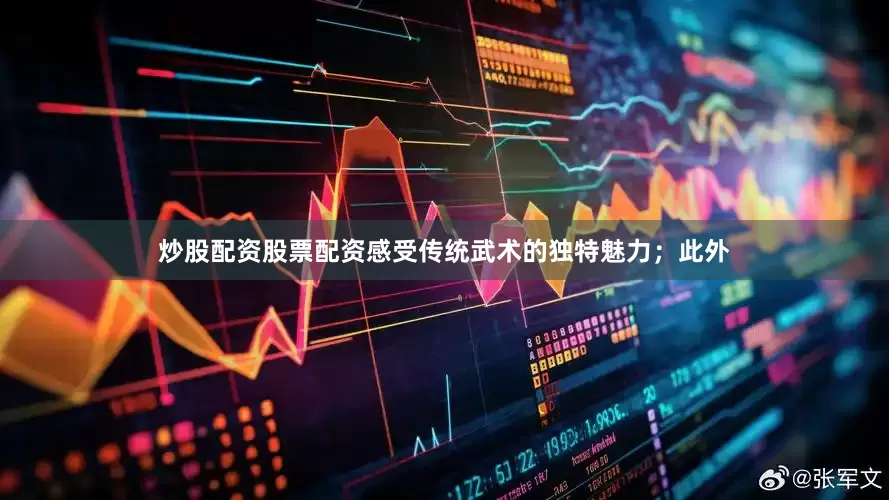 炒股配资股票配资感受传统武术的独特魅力；此外
