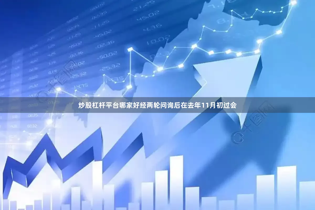 炒股杠杆平台哪家好经两轮问询后在去年11月初过会
