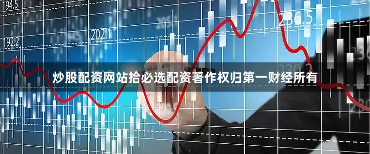 炒股配资网站拾必选配资著作权归第一财经所有