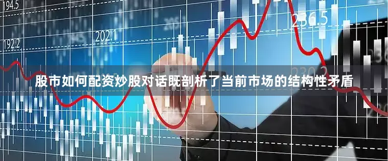 股市如何配资炒股对话既剖析了当前市场的结构性矛盾