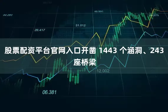 股票配资平台官网入口开凿 1443 个涵洞、243 座桥梁
