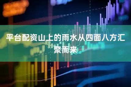 平台配资山上的雨水从四面八方汇聚而来