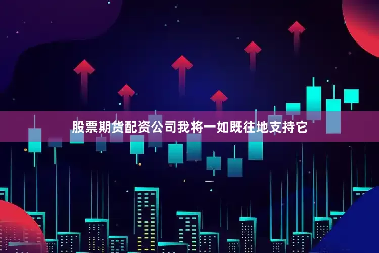 股票期货配资公司我将一如既往地支持它
