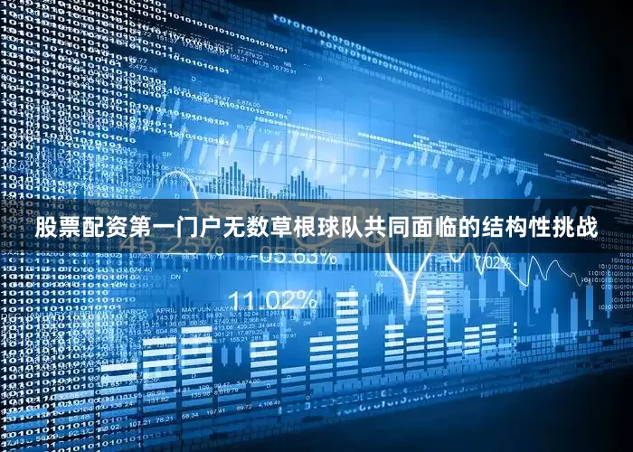股票配资第一门户无数草根球队共同面临的结构性挑战