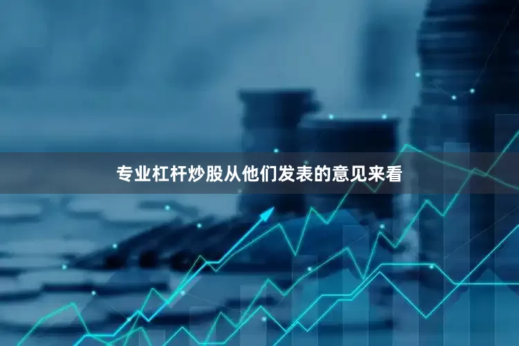 专业杠杆炒股从他们发表的意见来看