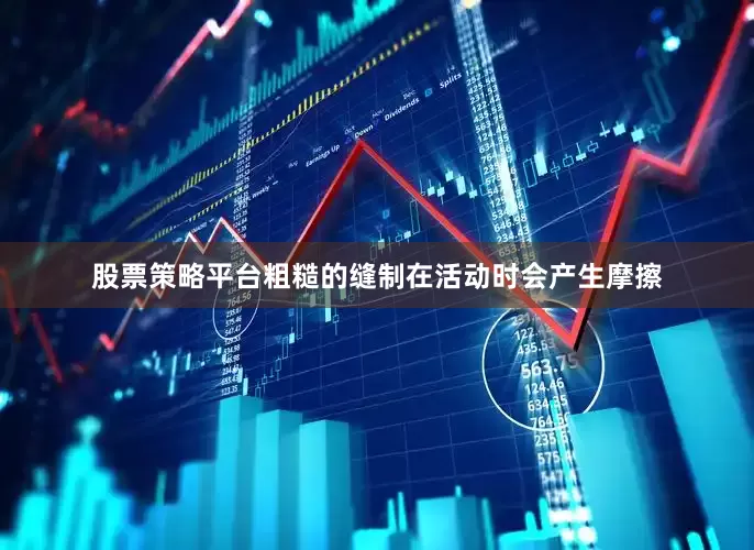 股票策略平台粗糙的缝制在活动时会产生摩擦