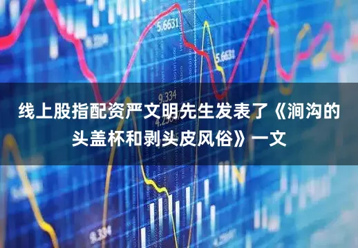 线上股指配资严文明先生发表了《涧沟的头盖杯和剥头皮风俗》一文