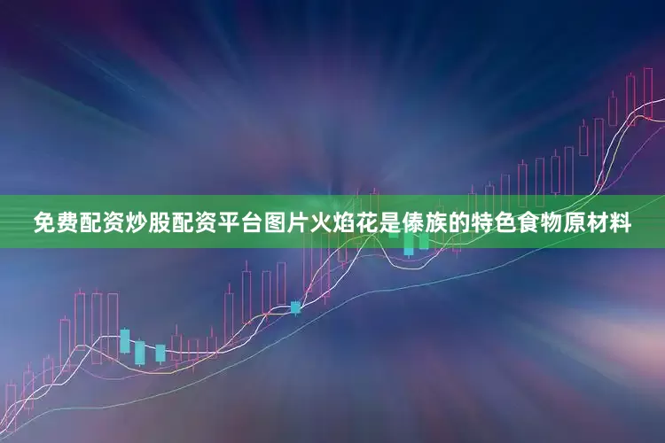 免费配资炒股配资平台图片火焰花是傣族的特色食物原材料