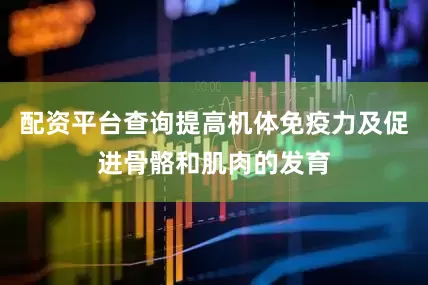 配资平台查询提高机体免疫力及促进骨骼和肌肉的发育