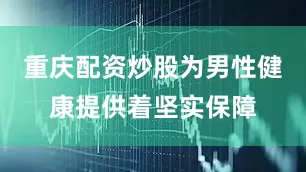 重庆配资炒股为男性健康提供着坚实保障