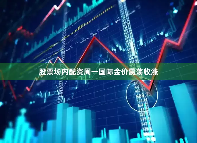 股票场内配资周一国际金价震荡收涨