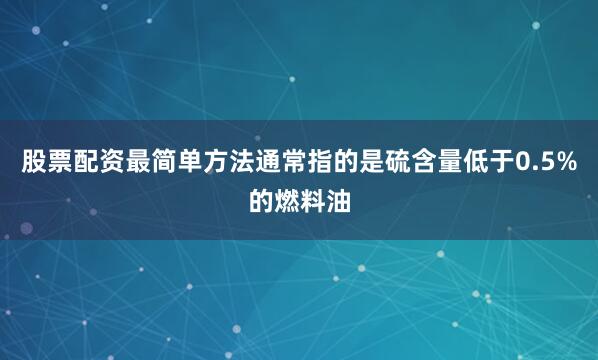 股票配资最简单方法通常指的是硫含量低于0.5%的燃料油