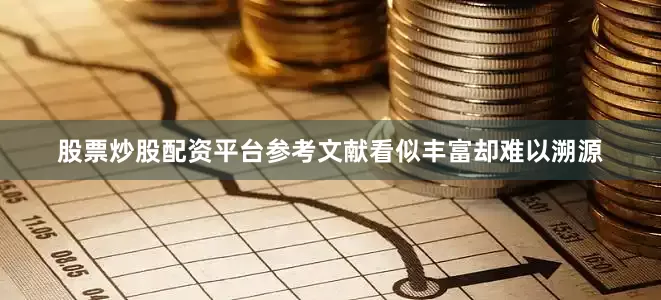 股票炒股配资平台参考文献看似丰富却难以溯源