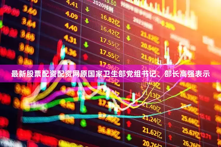 最新股票配资配资网原国家卫生部党组书记、部长高强表示