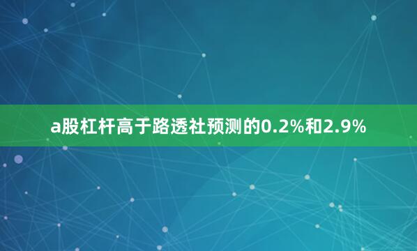 a股杠杆高于路透社预测的0.2%和2.9%