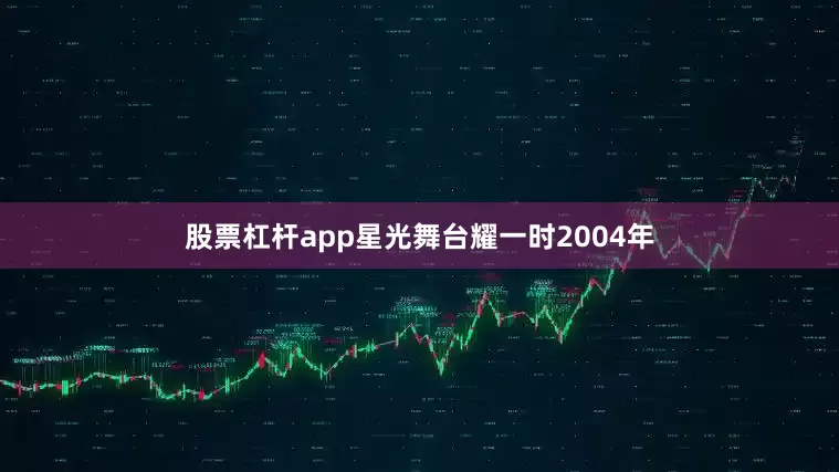 股票杠杆app星光舞台耀一时2004年