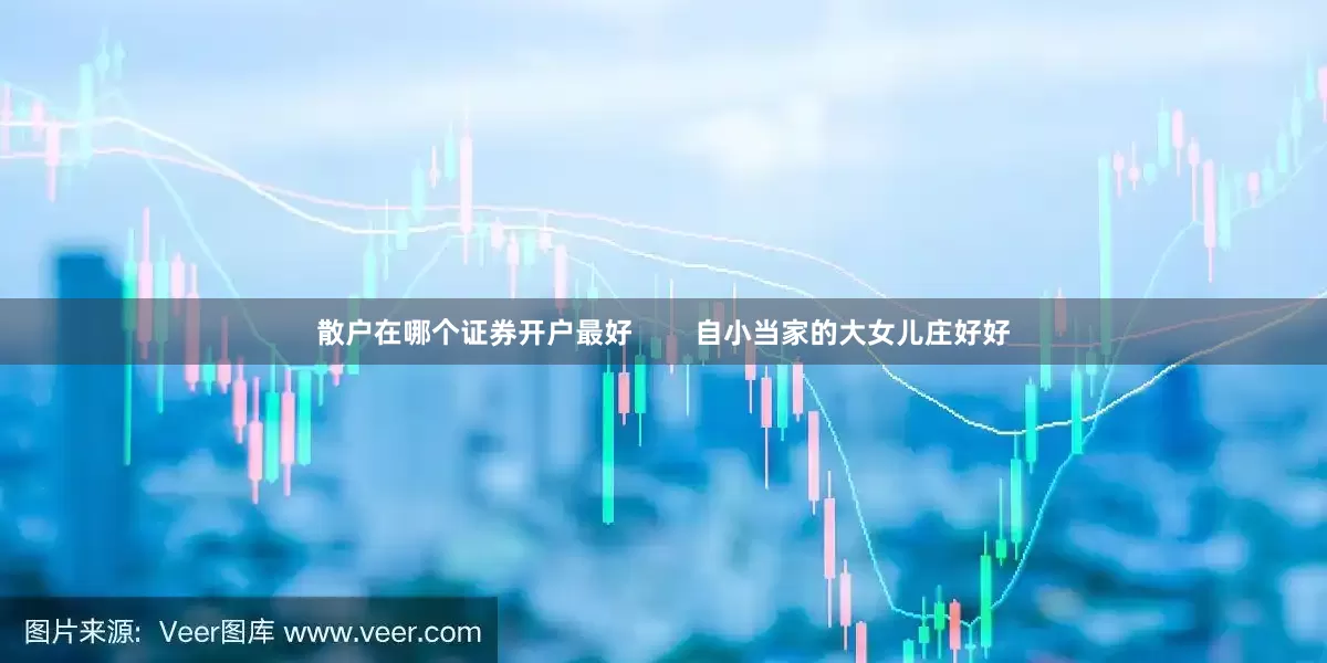 散户在哪个证券开户最好        自小当家的大女儿庄好好