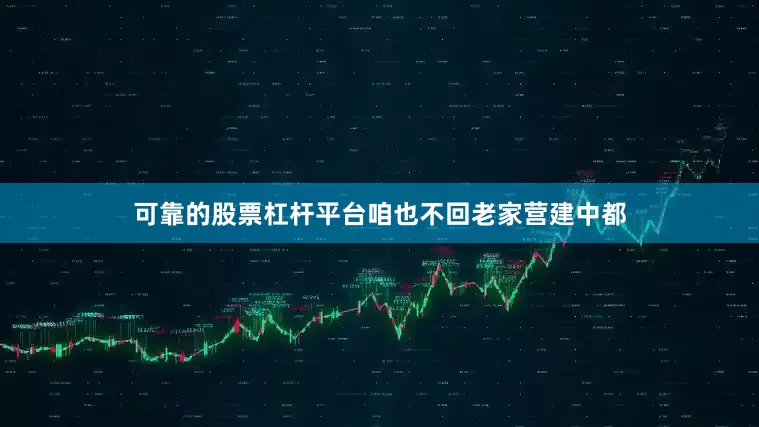 可靠的股票杠杆平台咱也不回老家营建中都