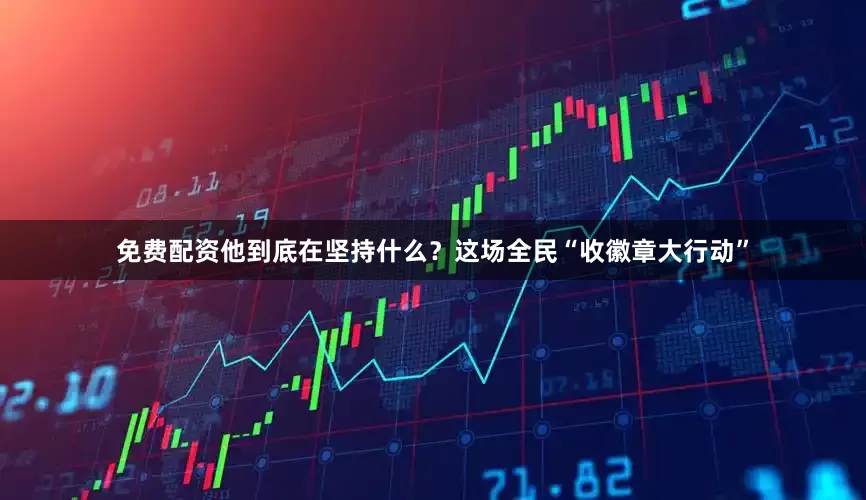 免费配资他到底在坚持什么？这场全民“收徽章大行动”
