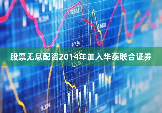 股票无息配资2014年加入华泰联合证券