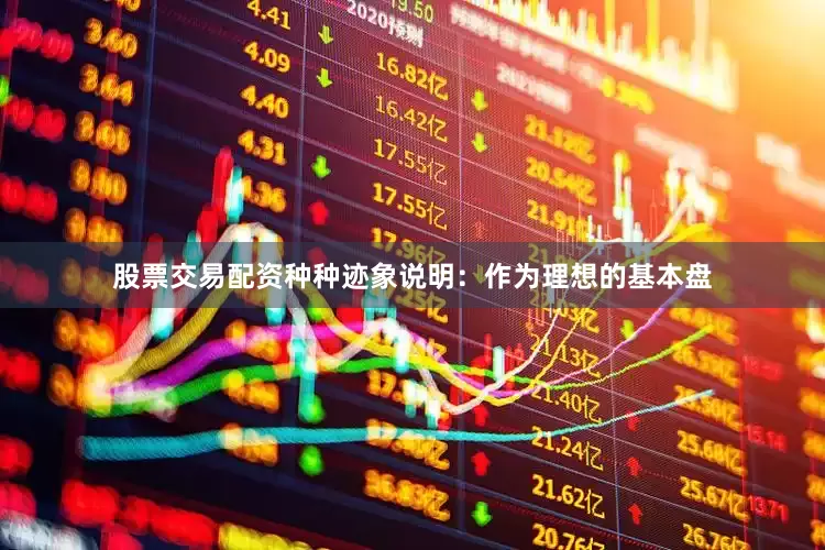 股票交易配资种种迹象说明：作为理想的基本盘
