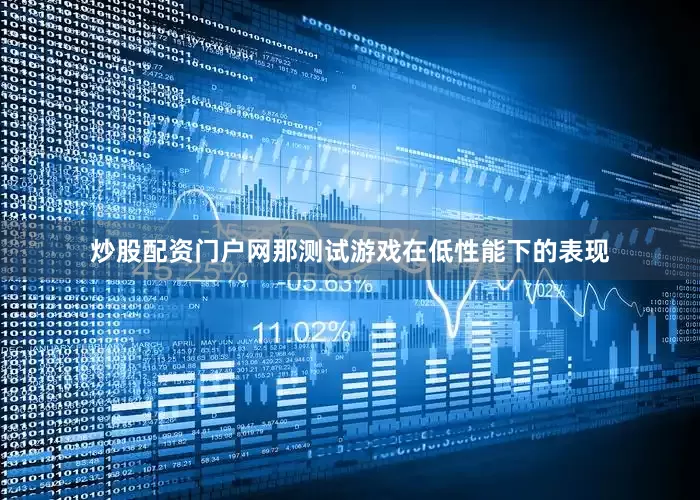 炒股配资门户网那测试游戏在低性能下的表现