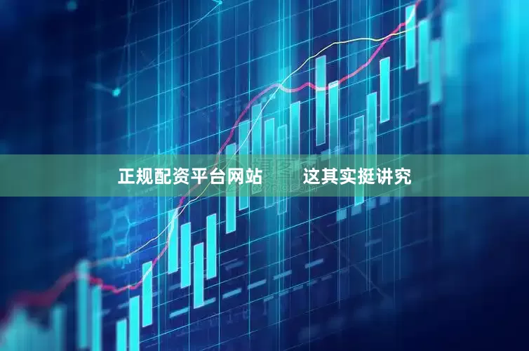 正规配资平台网站        这其实挺讲究