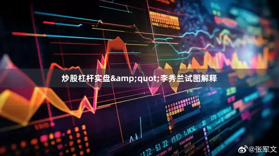 炒股杠杆实盘&quot;李秀兰试图解释