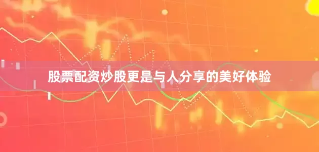股票配资炒股更是与人分享的美好体验
