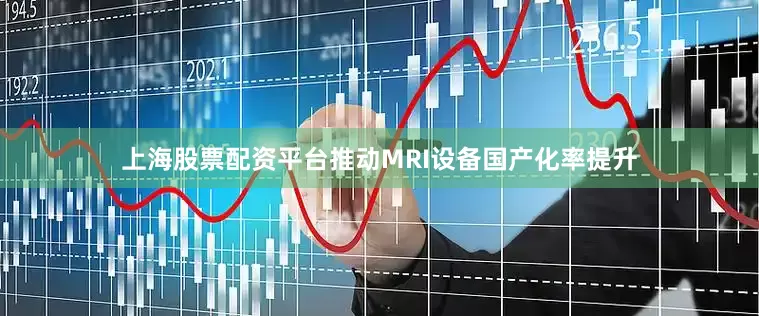 上海股票配资平台推动MRI设备国产化率提升