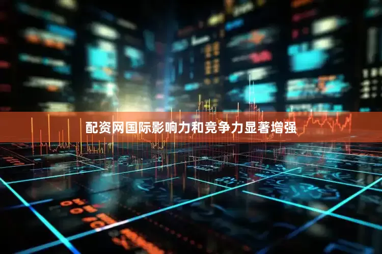配资网国际影响力和竞争力显著增强