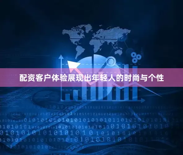 配资客户体验展现出年轻人的时尚与个性