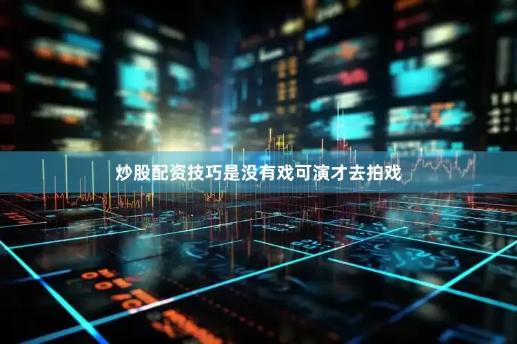 炒股配资技巧是没有戏可演才去拍戏