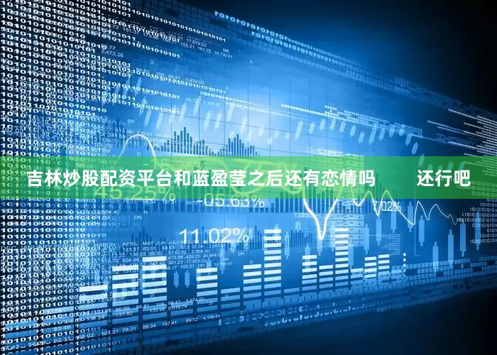 吉林炒股配资平台和蓝盈莹之后还有恋情吗        还行吧