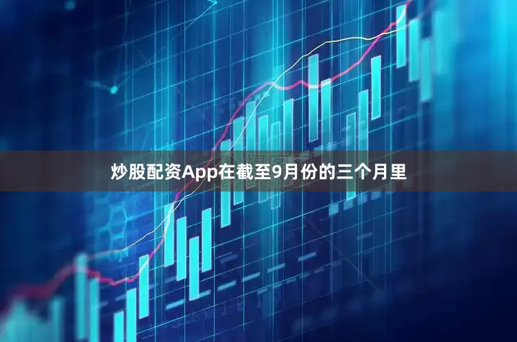 炒股配资App在截至9月份的三个月里